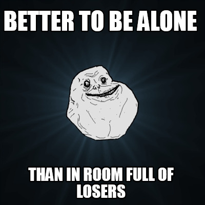 better-to-be-alone-than-in-room-full-of-losers