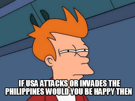 if-usa-attacks-or-invades-the-philippines-would-you-be-happy-then0