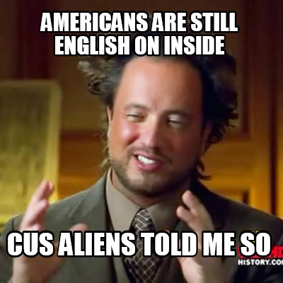 americans-are-still-english-on-inside-cus-aliens-told-me-so