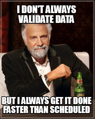 i-dont-always-validate-data-but-i-always-get-it-done-faster-than-scheduled