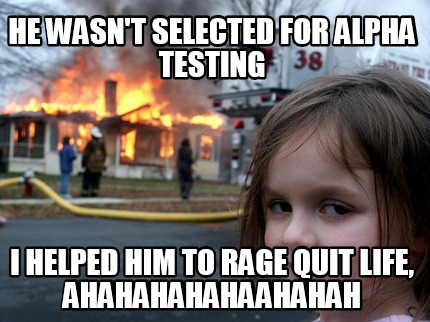 he-wasnt-selected-for-alpha-testing-i-helped-him-to-rage-quit-life-ahahahahahaah