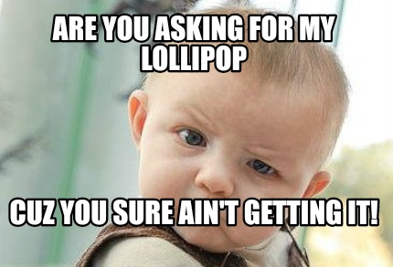 are-you-asking-for-my-lollipop-cuz-you-sure-aint-getting-it