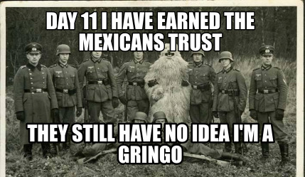 day-11-i-have-earned-the-mexicans-trust-they-still-have-no-idea-im-a-gringo