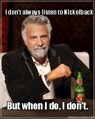  Meme on Meme Creator   I Don T Always Listen To Nickelback But When I Do  I