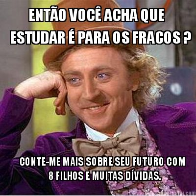 Creatememe on Meme Creator   Ent  O Voc   Acha Que Estudar    Para Os Fracos