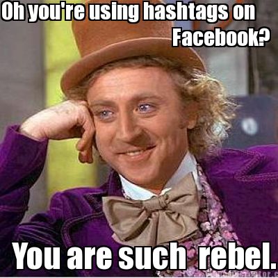 oh-youre-using-hashtags-on-facebook-you-are-such-rebel