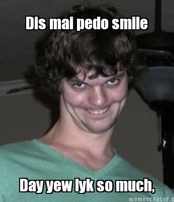 dis-mai-pedo-smile-day-yew-lyk-so-much