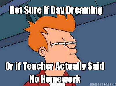 not-sure-if-day-dreaming-or-if-teacher-actually-said-no-homework