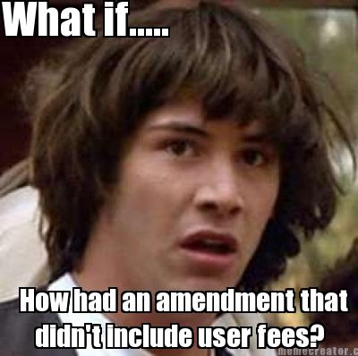 what-if.....-how-had-an-amendment-that-didnt-include-user-fees
