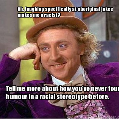 oh-laughing-specifically-at-aboriginal-jokes-tell-me-more-about-how-youve-never-