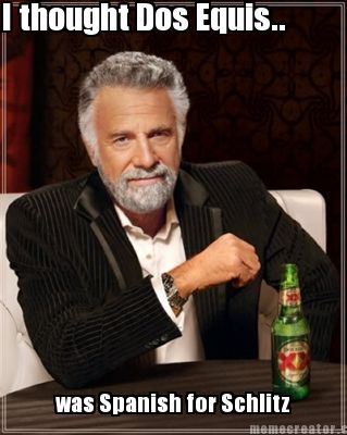 i-thought-dos-equis..-was-spanish-for-schlitz