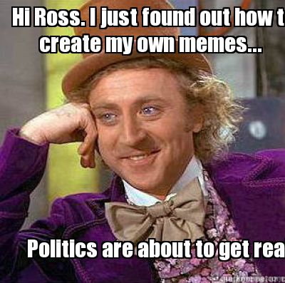 hi-ross.-i-just-found-out-how-to-politics-are-about-to-get-real.-create-my-own-m