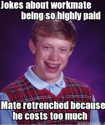 jokes-about-workmate-mate-retrenched-because-he-costs-too-much-being-so-highly-p