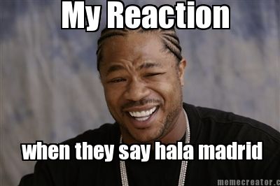 my-reaction-when-they-say-hala-madrid