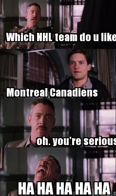 which-nhl-team-do-u-like-montreal-canadiens-ha-ha-ha-ha-ha-oh.-youre-serious