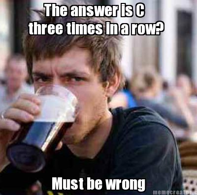 the-answer-is-c-three-times-in-a-row-must-be-wrong