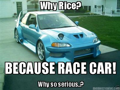 why-rice-because-race-car-why-so-serious