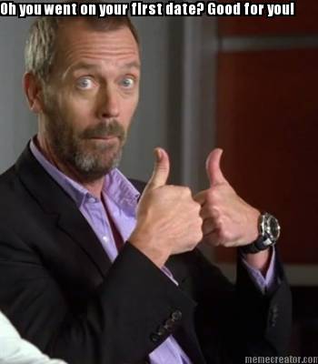 oh-you-went-on-your-first-date-good-for-you