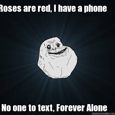 roses-are-red-i-have-a-phone-no-one-to-text-forever-alone