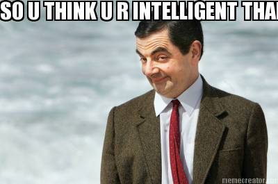 so-u-think-u-r-intelligent-than-me