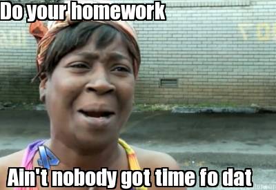 do-your-homework-aint-nobody-got-time-fo-dat