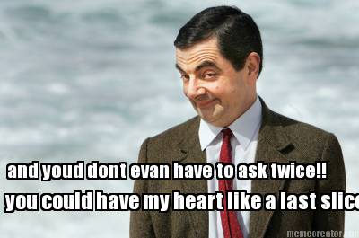 and-youd-dont-evan-have-to-ask-twice-you-could-have-my-heart-like-a-last-slice