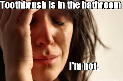 toothbrush-is-in-the-bathroom-im-not