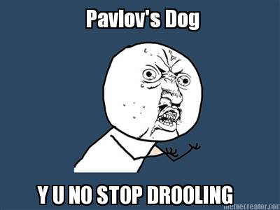 pavlovs-dog-y-u-no-stop-drooling