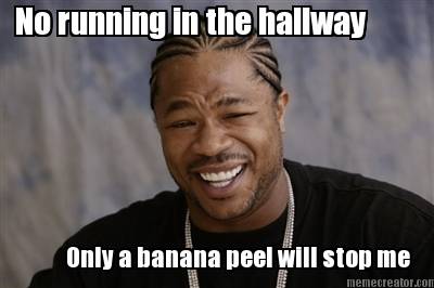 no-running-in-the-hallway-only-a-banana-peel-will-stop-me