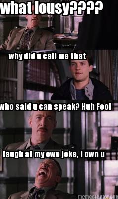 what-lousy-why-did-u-call-me-that-who-said-u-can-speak-huh-fool-laugh-at-my-own-