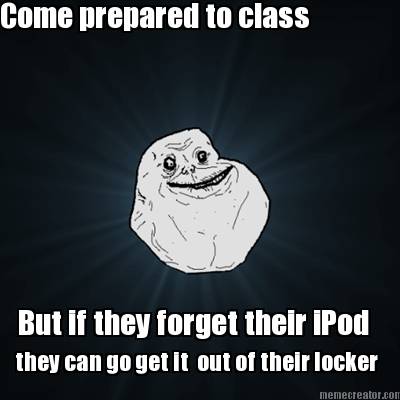 come-prepared-to-class-but-if-they-forget-their-ipod-they-can-go-get-it-out-of-t