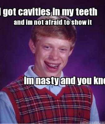 i-got-cavities-in-my-teeth-and-im-not-afraid-to-show-it-im-nasty-and-you-know-it
