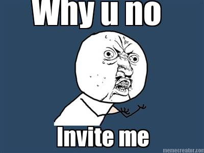 why-u-no-invite-me
