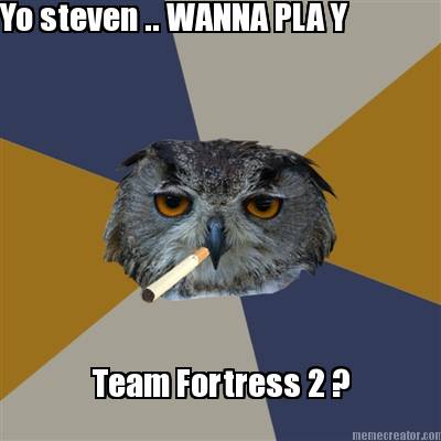 yo-steven-..-wanna-pla-y-team-fortress-2-