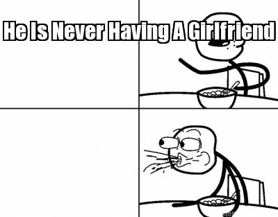 he-is-never-having-a-girlfriend