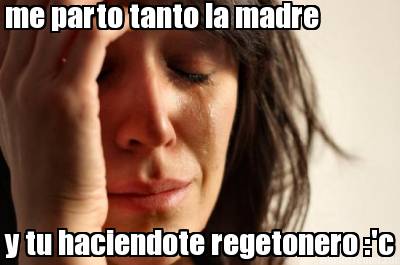 me-parto-tanto-la-madre-y-tu-haciendote-regetonero-c