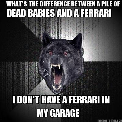 whats-the-difference-between-a-pile-of-dead-babies-and-a-ferrari-i-dont-have-a-f5
