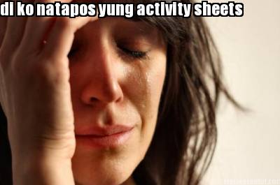 di-ko-natapos-yung-activity-sheets