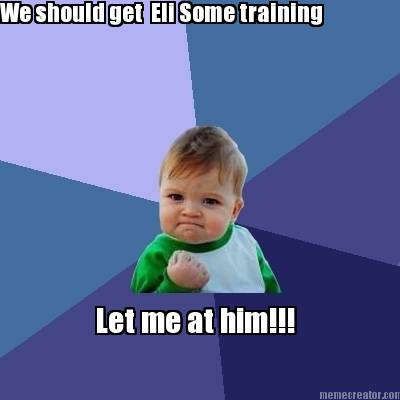 we-should-get-eli-some-training-let-me-at-him