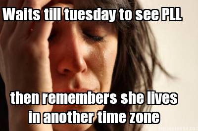 waits-till-tuesday-to-see-pll-then-remembers-she-lives-in-another-time-zone
