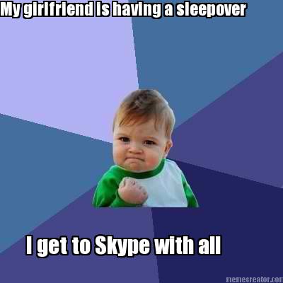 my-girlfriend-is-having-a-sleepover-i-get-to-skype-with-all-my-girlfriend-is-hav
