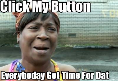 click-my-button-everyboday-got-time-for-dat
