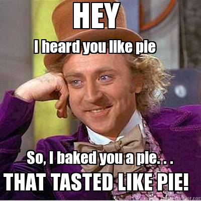 hey-i-heard-you-like-pie-so-i-baked-you-a-pie.-.-.-that-tasted-like-pie