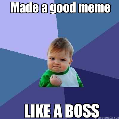 made-a-good-meme-like-a-boss