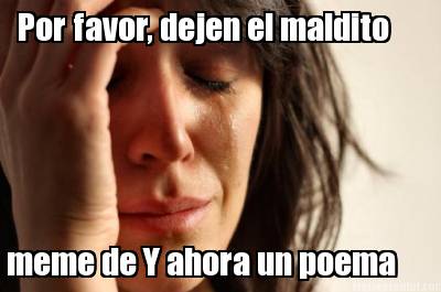 por-favor-dejen-el-maldito-meme-de-y-ahora-un-poema