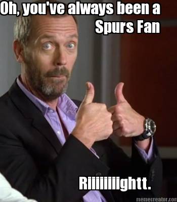 oh-youve-always-been-a-spurs-fan-riiiiiiiightt