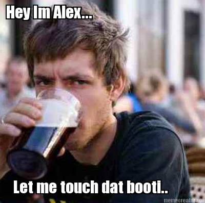hey-im-alex...-let-me-touch-dat-booti