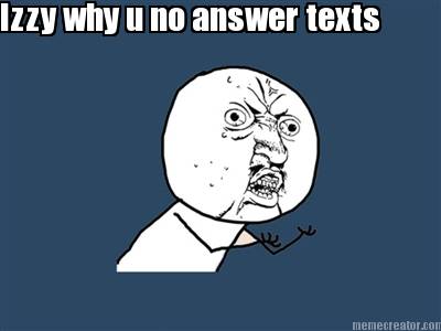 izzy-why-u-no-answer-texts
