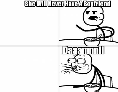 she-will-never-have-a-boyfriend-daaamnn