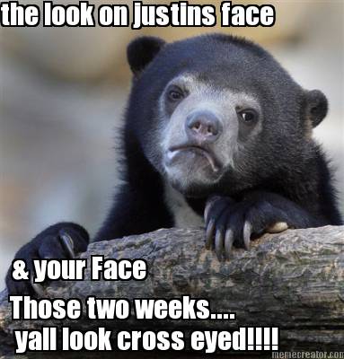 the-look-on-justins-face-those-two-weeks....-your-face-yall-look-cross-eyed